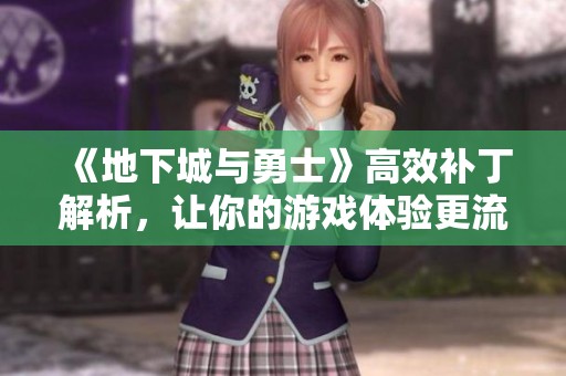 《地下城与勇士》高效补丁解析，让你的游戏体验更流畅稳定
