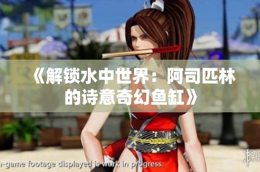 《解锁水中世界：阿司匹林的诗意奇幻鱼缸》