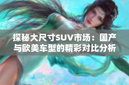 探秘大尺寸SUV市场：国产与欧美车型的精彩对比分析
