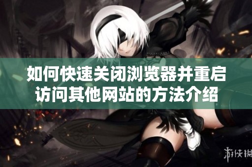 如何快速关闭浏览器并重启访问其他网站的方法介绍
