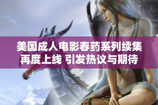 美国成人电影春药系列续集再度上线 引发热议与期待