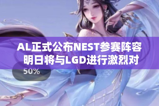 AL正式公布NEST参赛阵容 明日将与LGD进行激烈对决