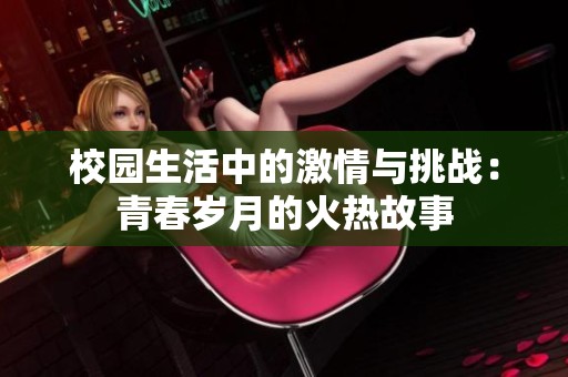 校园生活中的激情与挑战：青春岁月的火热故事