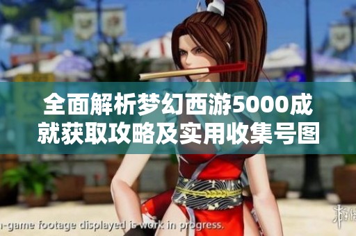 全面解析梦幻西游5000成就获取攻略及实用收集号图解技巧