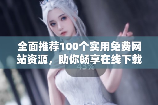 全面推荐100个实用免费网站资源，助你畅享在线下载体验