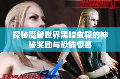 探秘魔兽世界黑暗宝箱的神秘奖励与恐怖惊喜