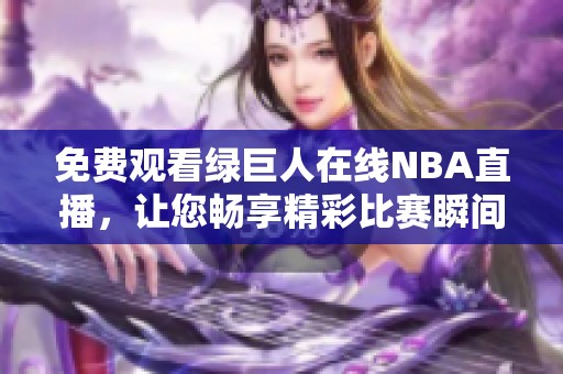 免费观看绿巨人在线NBA直播，让您畅享精彩比赛瞬间