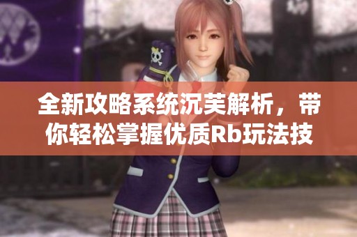 全新攻略系统沉芙解析，带你轻松掌握优质Rb玩法技巧