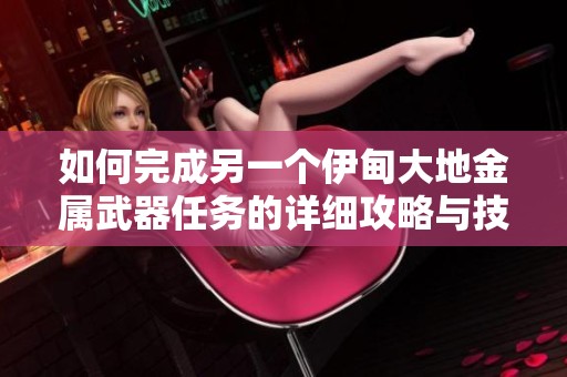如何完成另一个伊甸大地金属武器任务的详细攻略与技巧分享