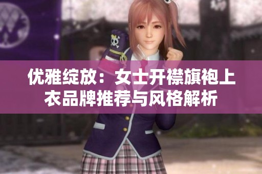 优雅绽放：女士开襟旗袍上衣品牌推荐与风格解析