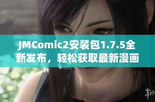 JMComic2安装包1.7.5全新发布，轻松获取最新漫画阅读体验
