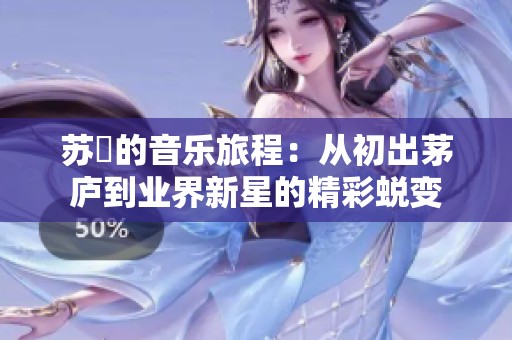苏玥的音乐旅程：从初出茅庐到业界新星的精彩蜕变
