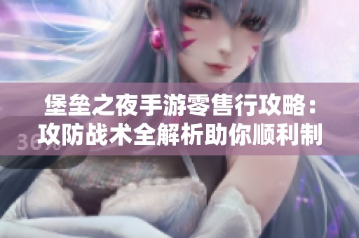 堡垒之夜手游零售行攻略：攻防战术全解析助你顺利制胜