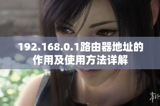 192.168.0.1路由器地址的作用及使用方法详解
