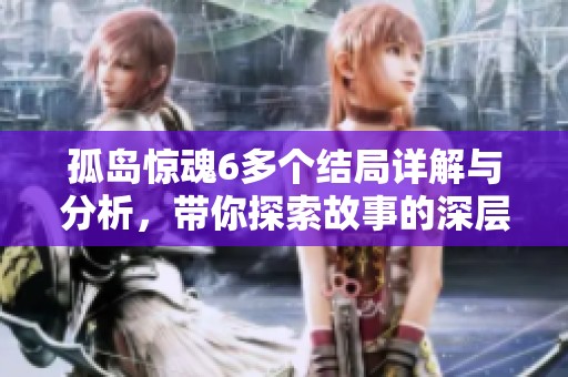 孤岛惊魂6多个结局详解与分析，带你探索故事的深层含义