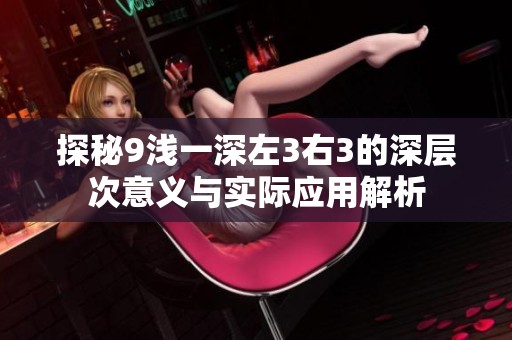 探秘9浅一深左3右3的深层次意义与实际应用解析