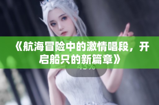 《航海冒险中的激情唱段，开启船只的新篇章》