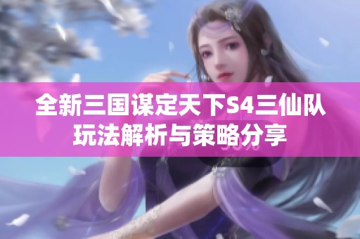 全新三国谋定天下S4三仙队玩法解析与策略分享