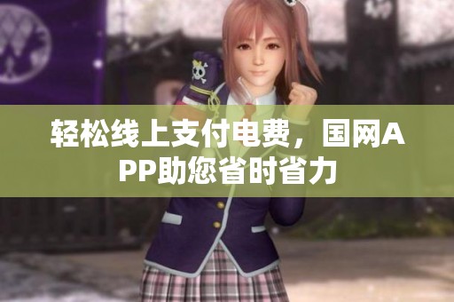 轻松线上支付电费，国网APP助您省时省力
