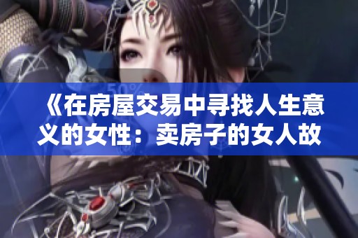 《在房屋交易中寻找人生意义的女性：卖房子的女人故事》