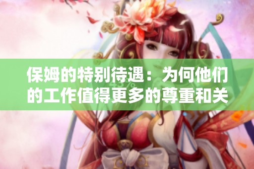 保姆的特别待遇：为何他们的工作值得更多的尊重和关注