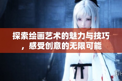 探索绘画艺术的魅力与技巧，感受创意的无限可能