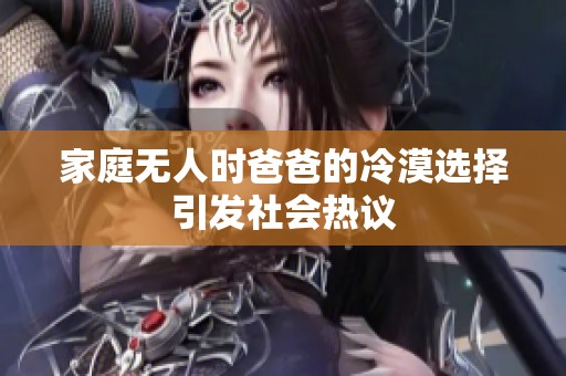 家庭无人时爸爸的冷漠选择引发社会热议