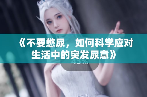 《不要憋尿，如何科学应对生活中的突发尿意》