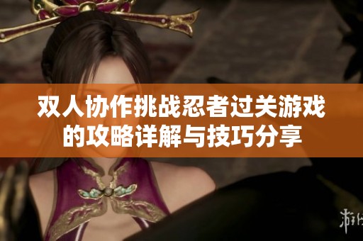 双人协作挑战忍者过关游戏的攻略详解与技巧分享