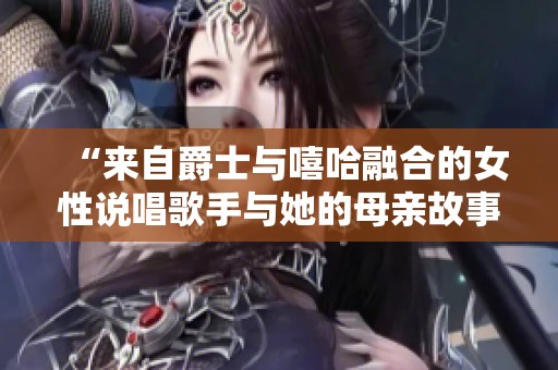 “来自爵士与嘻哈融合的女性说唱歌手与她的母亲故事”
