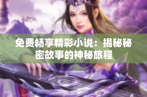 免费畅享精彩小说：揭秘秘密故事的神秘旅程