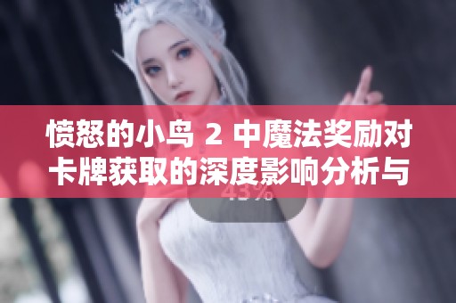 愤怒的小鸟 2 中魔法奖励对卡牌获取的深度影响分析与探讨