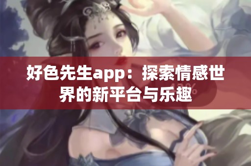 好色先生app：探索情感世界的新平台与乐趣