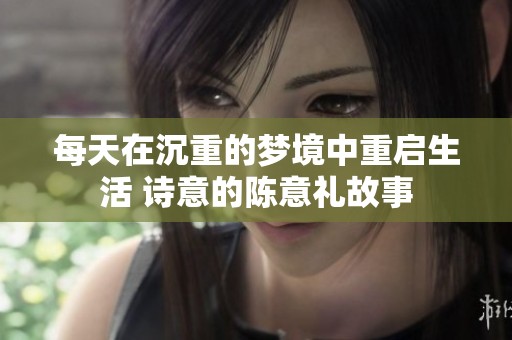每天在沉重的梦境中重启生活 诗意的陈意礼故事