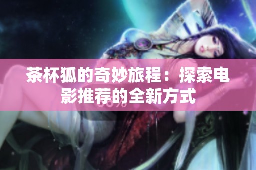 茶杯狐的奇妙旅程：探索电影推荐的全新方式