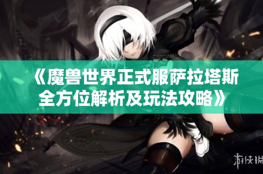《魔兽世界正式服萨拉塔斯全方位解析及玩法攻略》