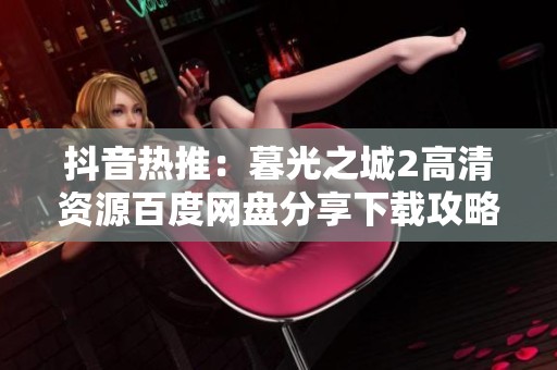 抖音热推：暮光之城2高清资源百度网盘分享下载攻略