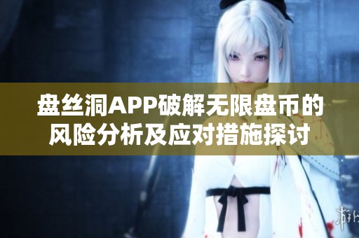盘丝洞APP破解无限盘币的风险分析及应对措施探讨