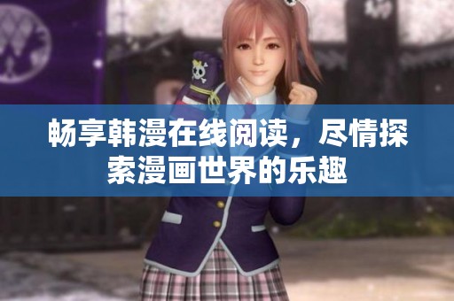 畅享韩漫在线阅读，尽情探索漫画世界的乐趣