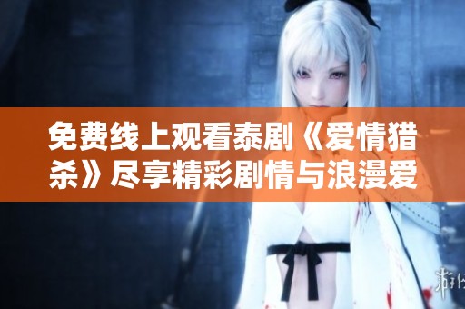 免费线上观看泰剧《爱情猎杀》尽享精彩剧情与浪漫爱恋