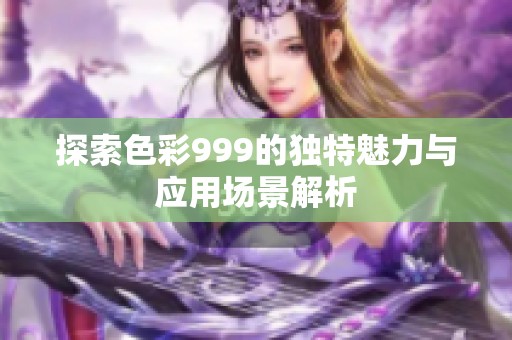 探索色彩999的独特魅力与应用场景解析