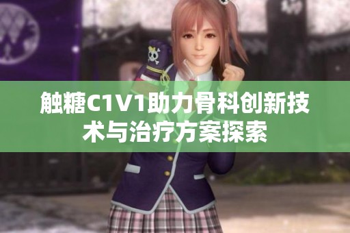 触糖C1V1助力骨科创新技术与治疗方案探索