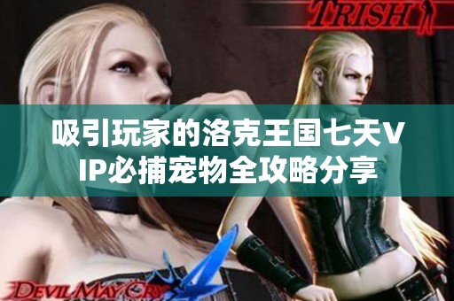 吸引玩家的洛克王国七天VIP必捕宠物全攻略分享