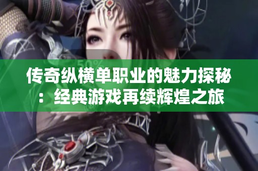 传奇纵横单职业的魅力探秘：经典游戏再续辉煌之旅