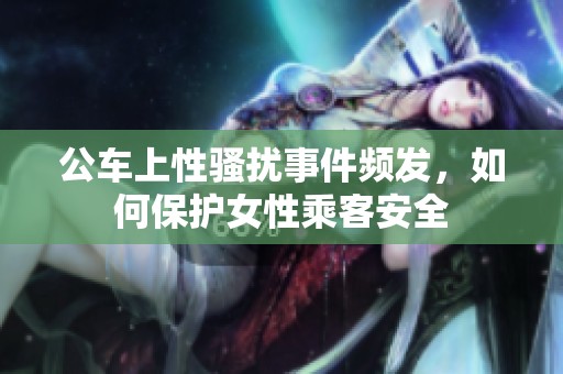 公车上性骚扰事件频发，如何保护女性乘客安全