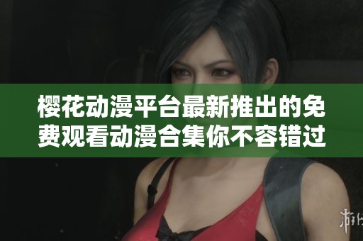 樱花动漫平台最新推出的免费观看动漫合集你不容错过