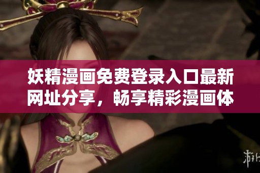 妖精漫画免费登录入口最新网址分享，畅享精彩漫画体验