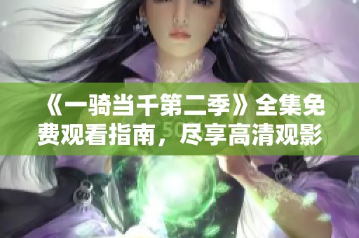 《一骑当千第二季》全集免费观看指南，尽享高清观影体验
