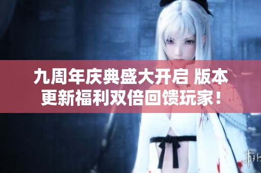 九周年庆典盛大开启 版本更新福利双倍回馈玩家！