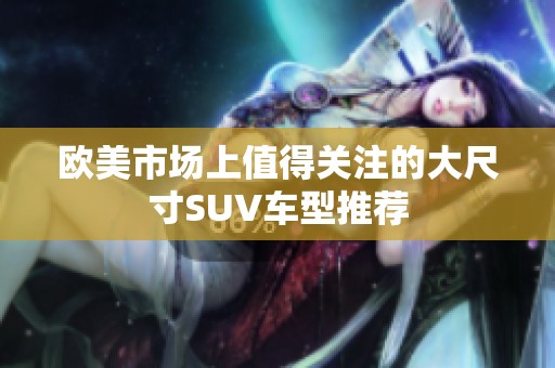 欧美市场上值得关注的大尺寸SUV车型推荐